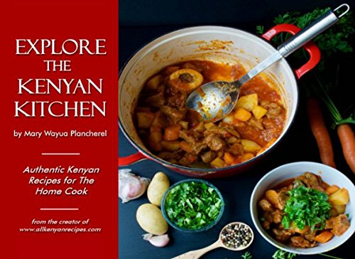 Explore the Kenyan Kitchen: Authentic Kenyan Recipes for the Home Cook Travel