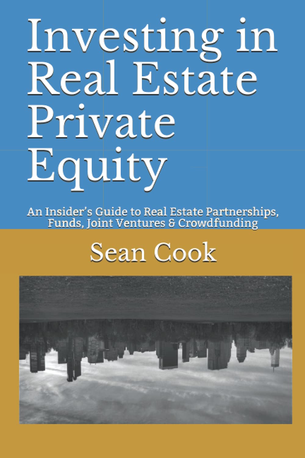 Investing in Real Estate Private Equity: An Insider’s Guide to Real Estate Partnerships, Funds, Joint Ventures & Crowdfunding Business, Finance & Career