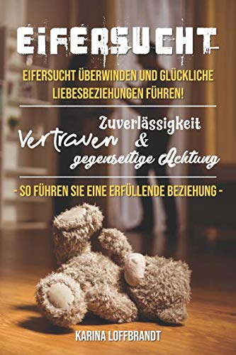 Eifersucht: Eifersucht überwinden und glückliche Liebesbeziehungen führen! Vertrauen, Zuverlässigkeit und gegenseitige Achtung - so führen Sie eine erfüllende Beziehung book