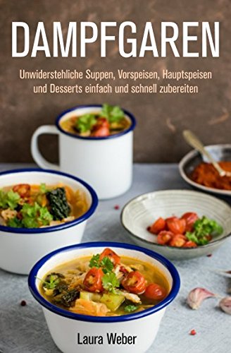 Dampfgaren: Unwiderstehliche Suppen, Vorspeisen, Hauptspeisen und Desserts einfach und schnell zubereiten book