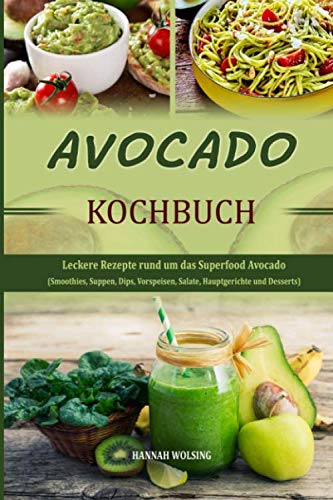 Avocado Kochbuch: Leckere Rezepte rund um das Superfood Avocado (Smoothies, Suppen, Dips, Vorspeisen, Salate, Hauptgerichte und Desserts) Leisure, Home & Garden