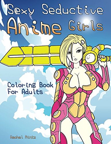 Sexy Seductive Anime Girls - Coloring Book for Adults: Hot Futuristic Warriors and Erotic Manga Women For Grown-Ups Photography