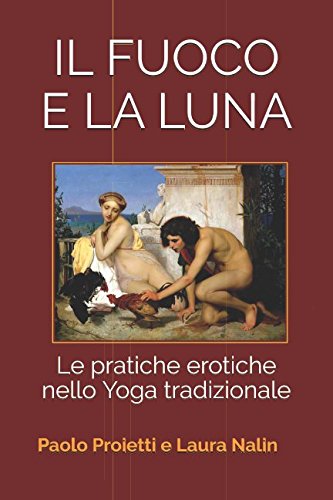 IL FUOCO E LA LUNA: Le pratiche erotiche nello Yoga tradizionale (Tantra, Band 3) Partnership & Love
