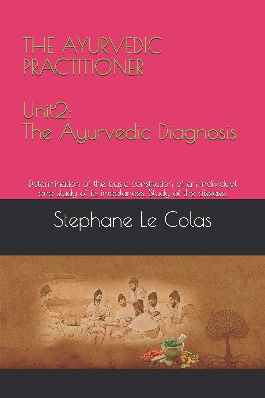 The Ayurvedic Practitioner - Unit 2: The Ayurvedic Diagnosis: Determination of the basic constitution of an individual and study of its imbalances. Study of the disease. Medicine