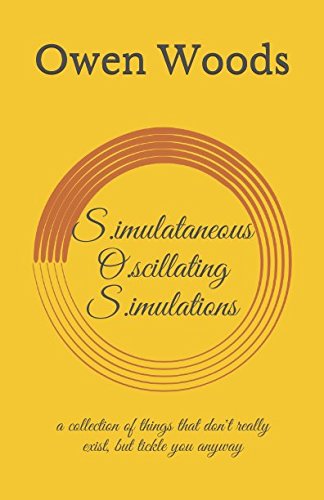 S.imultaneous O.scillating S.imulations: a collection of things that don't really exist, but tickle you anyway Essays & Short Stories