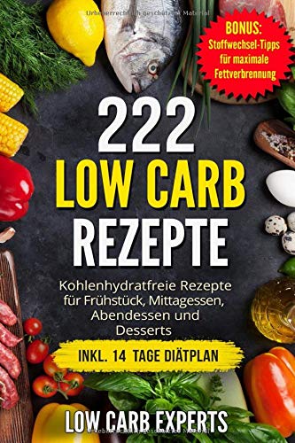 222 Low Carb Rezepte: Kohlenhydratfreie Rezepte für Frühstück, Mittagessen, Abendessen und Desserts inkl. 14 Tage Diätplan Business, Finance & Career