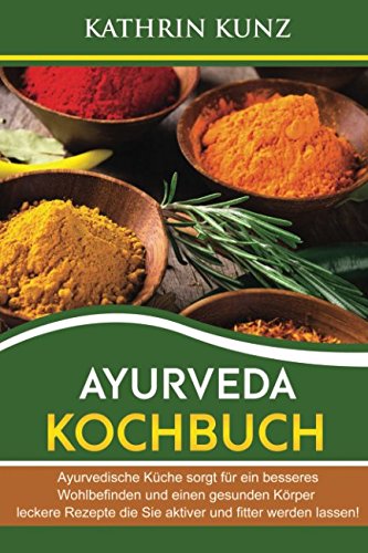 Ayurveda Kochbuch: Ayurvedische Küche sorgt für ein besseres Wohlbefinden und einen gesunden Körper- leckere Rezepte die Sie aktiver und fitter werden lassen! Health, Nutrition & Fitness