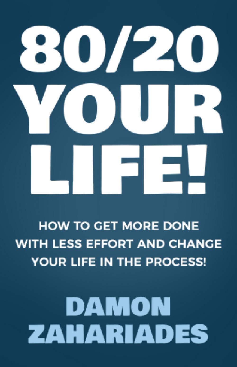 80/20 Your Life! How To Get More Done With Less Effort And Change Your Life In The Process! Business, Finance & Career