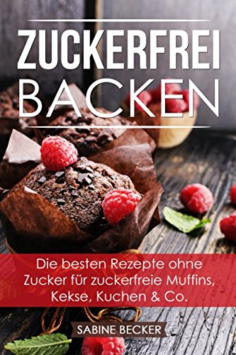 Zuckerfrei backen: Die besten Rezepte ohne Zucker für zuckerfreie Muffins, Kekse, Kuchen & Co. – Zuckerfrei leben Backbuch book