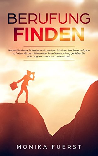 Berufung finden: Nutzen Sie diesen Ratgeber um in wenigen Schritten Ihre Seelenaufgabe zu finden. Mit dem Wissen über Ihren Seelenauftrag genießen Sie jeden Tag mit Freude und Leidenschaft Business, Finance & Career