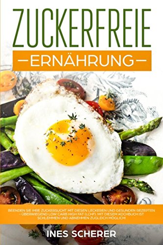 Zuckerfreie Ernährung: Beenden Sie Ihre Zuckersucht mit diesen leckeren und gesunden Rezepten - überwiegend Low Carb High Fat (LCHF). Mit diesem Kochbuch ist schlemmen und abnehmen zugleich möglich! Leisure, Home & Garden