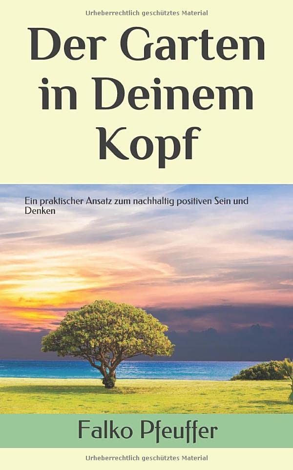 Der Garten in Deinem Kopf: Ein praktischer Ansatz zum nachhaltig positiven Sein und Denken Lifestyle