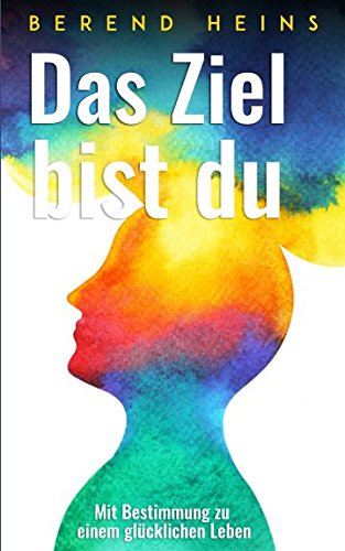 Das Ziel bist du: Mit Bestimmung zu einem glücklichen Leben Lifestyle