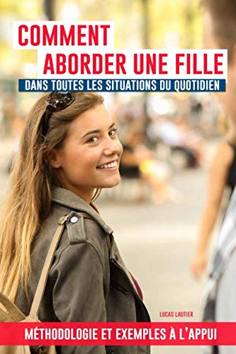 Comment aborder une fille dans toutes les situations du quotidien ?: Dans la rue, au supermarché, dans votre bar préféré, sur Tinder, en discothèque, sur Facebook... Partnership & Love
