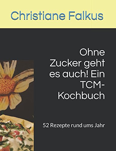 Ohne Zucker geht es auch! Ein TCM-Kochbuch: 52 Rezepte rund ums Jahr book