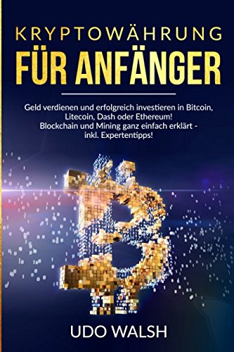 Kryptowährungen für Anfänger: Geld verdienen und erfolgreich investieren in Bitcoin, Litecoin, Dash oder Ethereum! Blockchain und Mining ganz einfach erklärt - inkl. Expertentipps! Business, Finance & Career