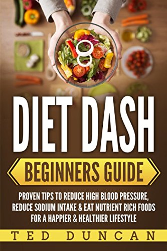 Diet Dash Beginners Guide: Proven Tips To Reduce High Blood Pressure, Reduce Sodium Intake & Eat Nutrient Rich Foods For A Happier & Healthier Lifestyle Health, Nutrition & Fitness