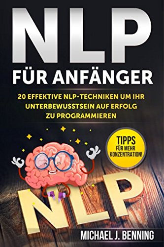 NLP für Anfänger: 20 effektive NLP-Techniken um Ihr Unterbewusstsein auf Erfolg zu programmieren Psychology