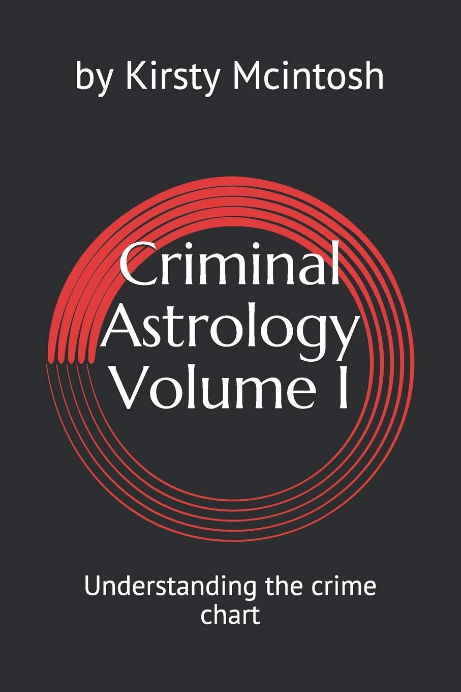 Criminal Astrology: Volume I Understanding Crime Charts Politics & Society
