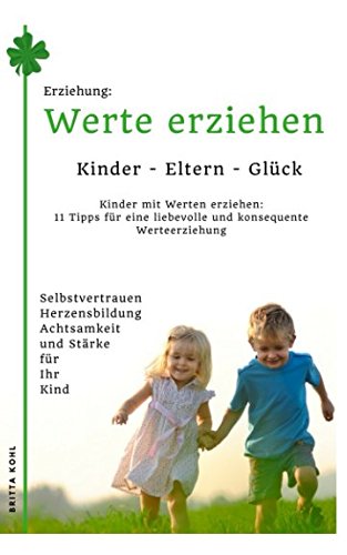 Erziehung: Kinder-Eltern-Glück - Kinder mit Werten erziehen: 11 Tipps für eine liebevolle und konsequente Werteerziehung: Selbstvertrauen, Achtsamkeit, Stärke und Herzensbildung für Ihre Kinder Parents & Children