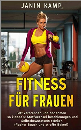 Fitness für Frauen: Fett verbrennen und abnehmen - so klappt´s! Stoffwechsel beschleunigen und Selbstbewusstsein stärken (flacher Bauch und straffe Beine!) Health, Nutrition & Fitness