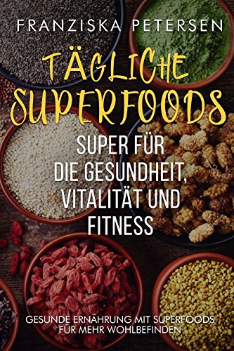 Tägliche Superfoods, super für die Gesundheit, Vitalität und Fitness: Gesunde Ernährung mit Superfoods für mehr Wohlbefinden Health, Nutrition & Fitness
