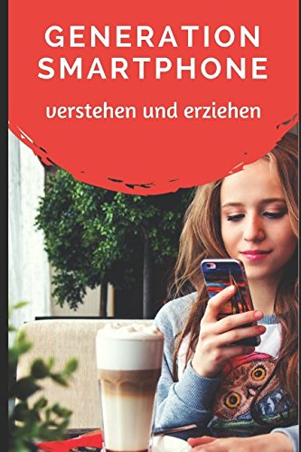 Generation Smartphone verstehen und erziehen: Wie Sie Ihrem Nachwuchs den richtigen Umgang mit digitalen Medien beibringen Reference Books