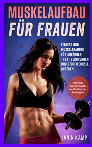 Muskelaufbau für Frauen: Fitness und Muskeltraining für Anfänger! Fett verbrennen und Stoffwechsel anregen (Profi-Tipps für mehr Muskeln und Bikinifigur inkl. Trainingsplan!) Health, Nutrition & Fitness