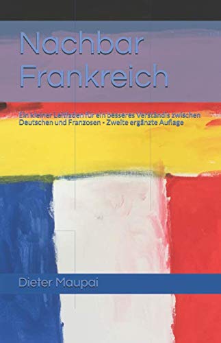 Nachbar Frankreich: Ein kleiner Leitfaden für ein besseres Verständnis zwischen Deutschen und Franzosen book
