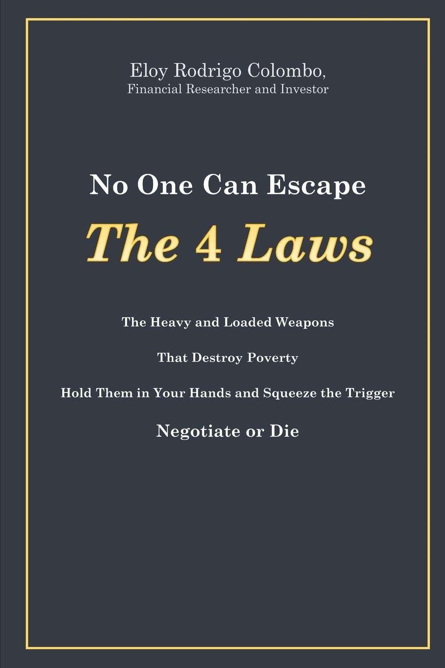 No One Can Escape the 4 Laws: The Heavy and Loaded Weapons That Destroy Poverty. Hold Them in Your Hands and Squeeze the Trigger. Negotiate or Die Business, Finance & Career