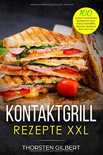 Kontaktgrill Rezepte XXL: 100 leckere und einfache Rezepte für Fisch, Fleisch, Kartoffeln, Gemüse, Sandwich, Brot und mehr – Das große Kontaktgrill Rezeptbuch Hobbies & Crafts