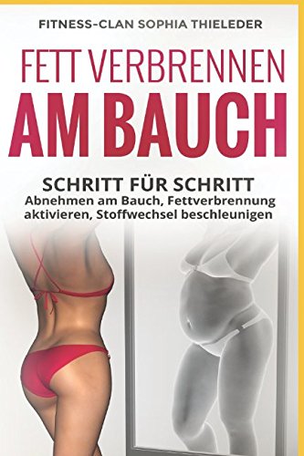 Fett verbrennen am Bauch: Schritt für Schritt abnehmen am Bauch, Fettverbrennung aktivieren und Stoffwechsel beschleunigen inkl. 14-Tage Diät-Plan und die 5 besten und effektivsten Bauchübungen Health, Nutrition & Fitness