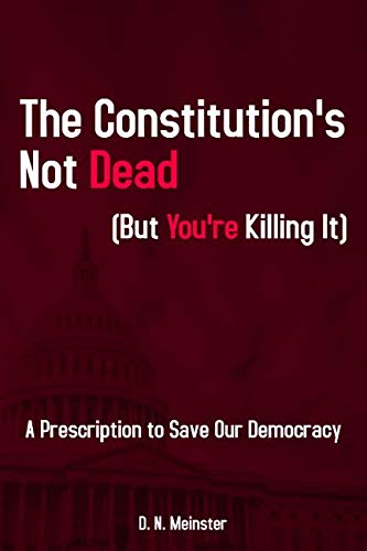 The Constitution's Not Dead (But You're Killing It): A Prescription to Save Our Democracy Social Sciences