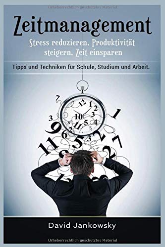 Zeitmanagement: Stress reduzieren, Produktivität steigern, Zeit einsparen, Tipps und Techniken für Schule, Studium und Arbeit Business, Finance & Career