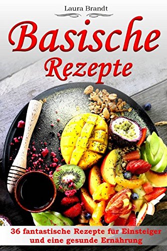 Basische Rezepte: 36 fantastische Rezepte für Einsteiger und eine gesunde Ernährung Health, Nutrition & Fitness