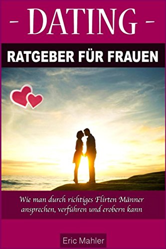 Dating Ratgeber für Frauen: Wie man durch richtiges Flirten Männer ansprechen, verführen und erobern kann Partnership & Love