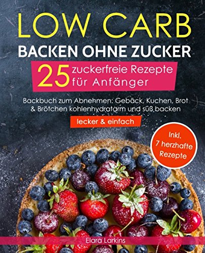 Low Carb backen ohne Zucker - 25 zuckerfreie Rezepte für Anfänger (lecker & einfach): Backbuch zum Abnehmen: Gebäck, Kuchen, Brot & Brötchen kohlenhydratarm und süß backen | Bonus: 7 herzhafte Rezepte Architecture