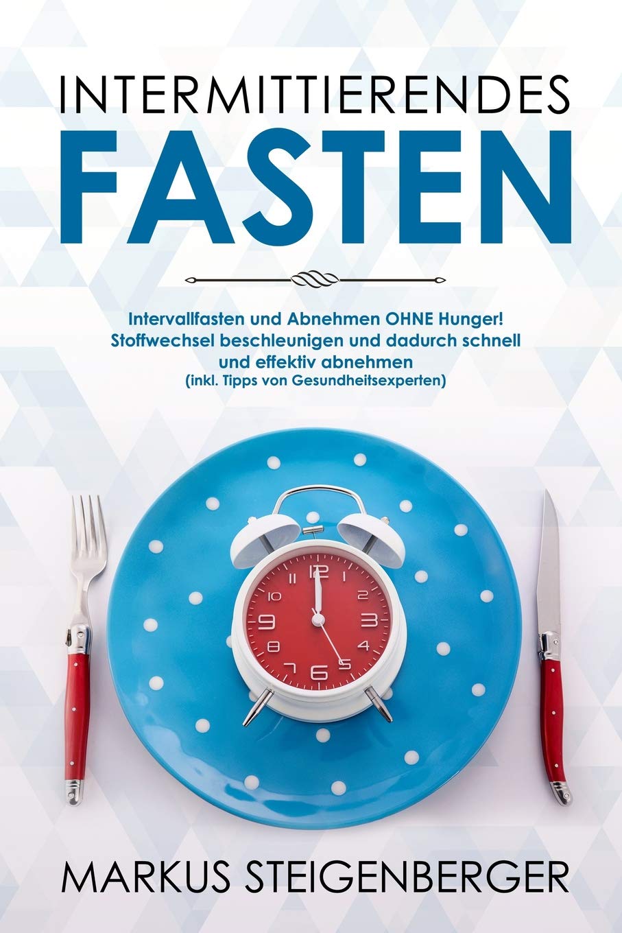 Intermittierendes Fasten: Intervallfasten und Abnehmen OHNE Hunger! Stoffwechsel beschleunigen und dadurch schnell und effektiv abnehmen (inkl. Tipps von Gesundheitsexperten) Health, Nutrition & Fitness