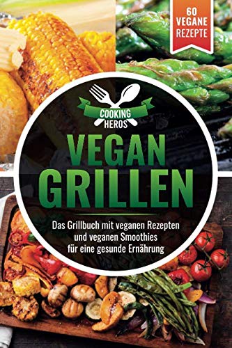 Vegan Grillen: Das Grillbuch mit veganen Rezepten inkl. veganen Smoothies Leisure, Home & Garden