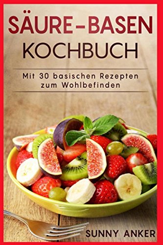Säure-Basen Kochbuch: Mit 30 basischen Rezepten zum Wohlbefinden Health, Nutrition & Fitness