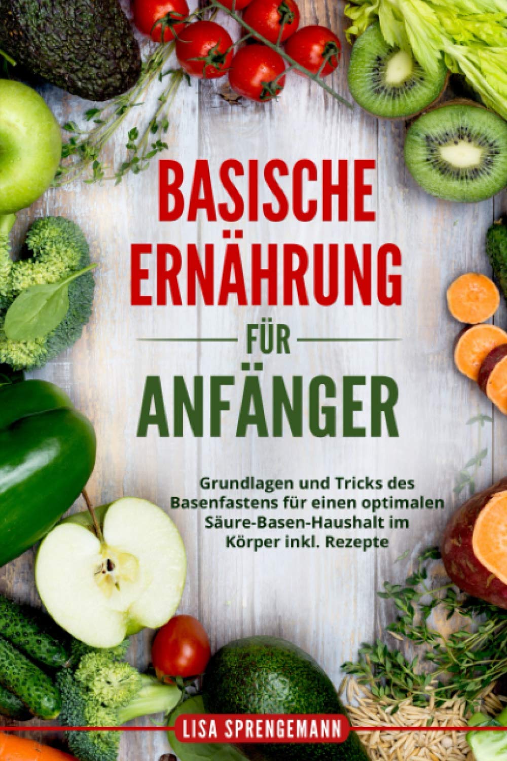 Basische Ernährung für Anfänger: Grundlagen und Tricks des Basenfastens für einen optimalen Säure-Basen-Haushalt im Körper inkl. Rezepte Health, Nutrition & Fitness