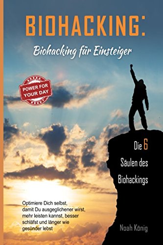 Biohacking: Biohacking für Einsteiger, die 6 Säulen des Biohackings: Optimiere dich selbst, damit du ausgeglichener wirst, besser schläfst, länger und gesünder lebst Health, Nutrition & Fitness