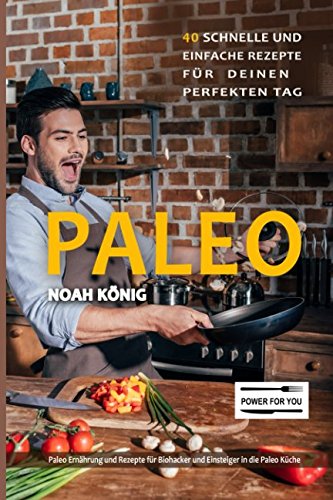 Paleo: Paleo Ernährung: 40 schnelle und einfache Rezepte für deinen perfekten Tag: Paleo Rezepte für Biohacker und Einsteiger in die Paleo Küche Health, Nutrition & Fitness