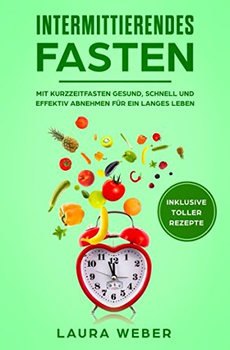 Intermittierendes Fasten: Mit Kurzzeitfasten gesund, schnell und effektiv abnehmen für ein langes Leben Health, Nutrition & Fitness