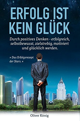 "Erfolg ist kein Glück.": Durch positives Denken - erfolgreich, selbstbewusst, zielstrebig, motiviert und glücklich werden. (Erfolg, Selbstbewusstsein, Ziele erreichen, Motivation, Glück) Lifestyle