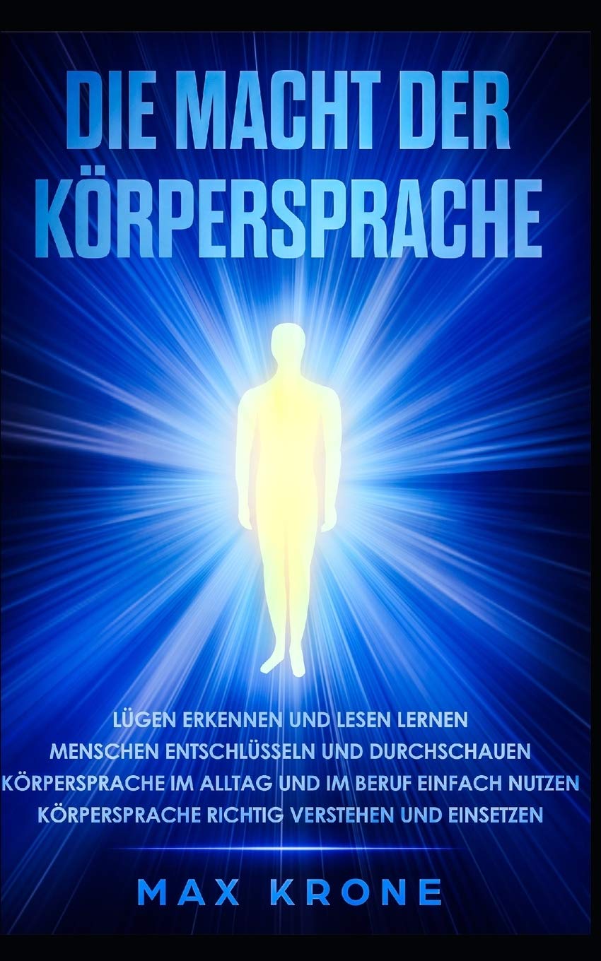 Die Macht der Körpersprache: Lügen erkennen und lesen lernen-Menschen entschlüsseln und durchschauen-Körpersprache im Alltag und im Beruf einfach nutzen-Körpersprache richtig verstehen und einsetzen Partnership & Love