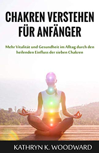 Chakren verstehen für Anfänger: Mehr Vitalität und Gesundheit im Alltag durch den heilenden Einfluss der sieben Chakren Health, Nutrition & Fitness