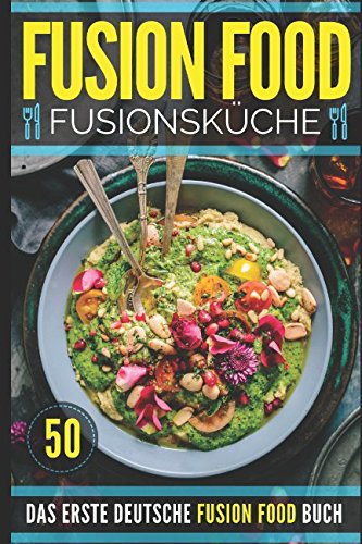 FUSION FOOD - FUSIONSKÜCHE: Ein kulinarischer Trend erobert die Welt. Das ERSTE deutsche FUSION FOOD Buch ist endlich erhältlich! Cooking & Enjoying