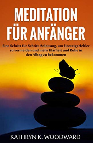 Meditation für Anfänger: Eine Schritt-für-Schritt-Anleitung, um Einsteigerfehler zu vermeiden und mehr Klarheit und Ruhe in den Alltag zu bekommen Religion & Esotericism