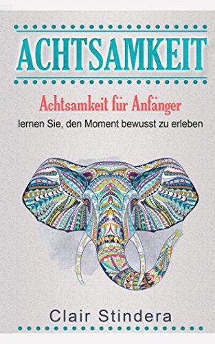 ACHTSAMKEIT: Achtsamkeit für Anfänger - lernen Sie, den Moment bewusst zu erleben Lifestyle